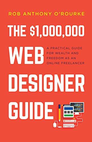 $1,000,000 Web Designer Guide: A Practical Guide for Wealth and Freedom as an Online Freelancer