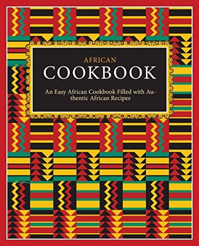 African Cookbook: An Easy African Cookbook Filled with Authentic African Recipes (2nd Edition)