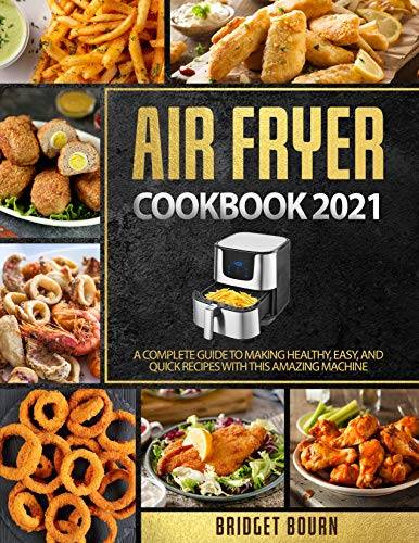Air fryer Cookbook 2021: A Complete Guide to Making Healthy, Easy, and Quick Recipes with this Amazing Machine
