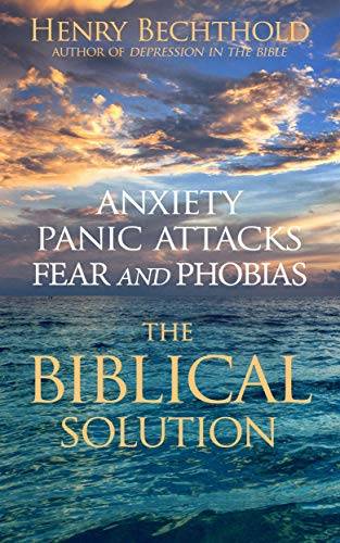 Anxiety, Panic Attacks, Fear and Phobias: The Biblical Solution