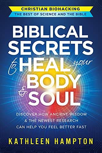 Biblical Secrets to Heal Your Body & Soul: Discover How Ancient Wisdom & the Newest Research Can Help You Feel Better Fast