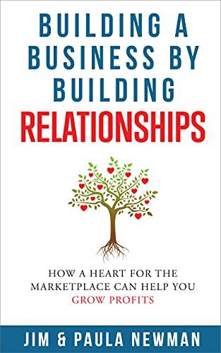 Building a Business by Building Relationships: How a Heart For the Marketplace Can Help You Grow Profits