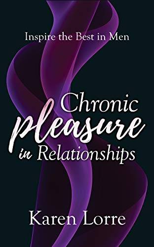 Chronic Pleasure in Relationships: Inspire the Best in Men