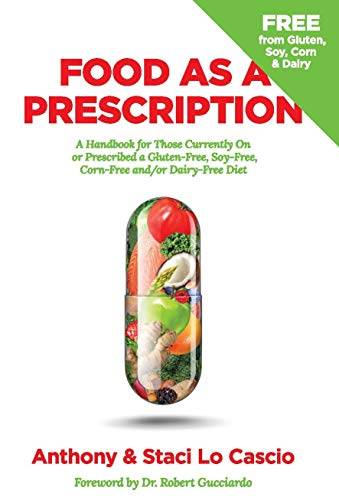 Food As A Prescription: A Handbook for Those Currently On or Prescribed a Gluten-Free, Soy-Free, Corn-Free and/or Dairy-Free Diet