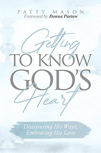 Getting to Know God's Heart: Discovering His Ways, Embracing His Love