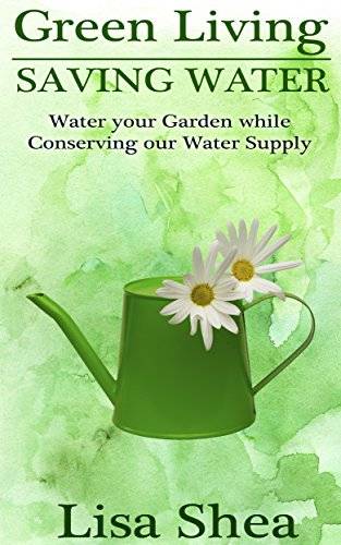Green Living - Saving Water: Water your Garden while Conserving our Water Supply
