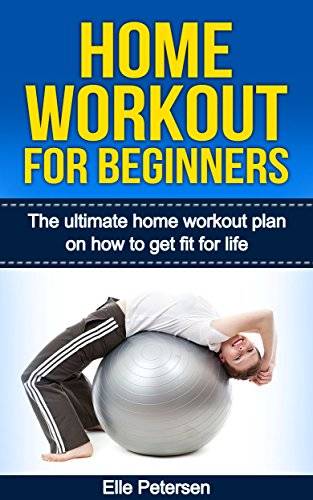 Home Workout: Home Workout For Beginners: The Home Workout Plan On How To Get Fit For Life