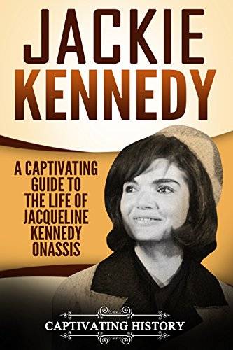 Jackie Kennedy: A Captivating Guide to the Life of Jacqueline Kennedy Onassis (Captivating History)