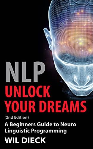 NLP - UNLOCK YOUR DREAMS: A Beginners Guide to Neuro Linguistic Programming