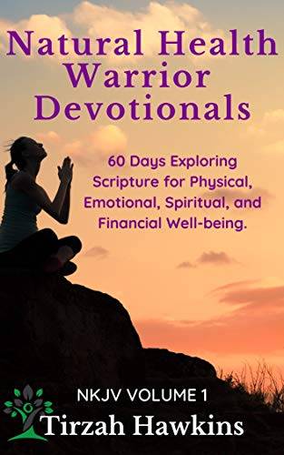 Natural Health Warrior Devotionals: Exploring the Scriptures for Physical, Emotional, Spiritual, and Financial Well-being