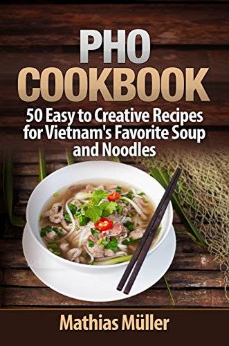 Pho Cookbook: 50 Easy to Creative Recipes for Vietnam’s Favorite Soup and Noodles