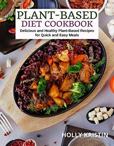 Plant-Based Diet Cookbook: Delicious and Healthy Plant-Based Recipes for Quick and Easy Meals