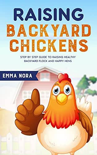 Raising Backyard Chickens: Step by Step Guide to Raising Healthy Backyard Flock and Happy Hens