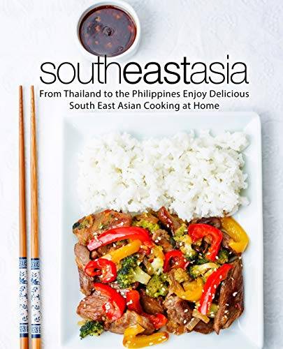 South East Asia: From Thailand to the Philippines Enjoy Delicious South East Asian Cooking at Home