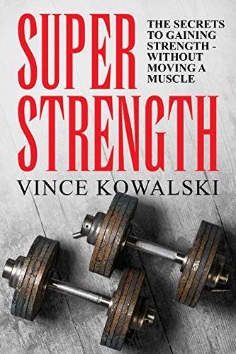 Super Strength: The Secret to Gaining Strength - Without Moving a Muscle