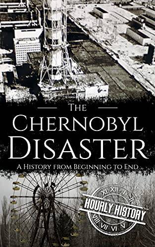 The Chernobyl Disaster: A History from Beginning to End