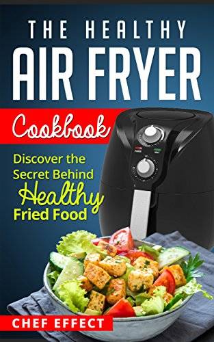 The Healthy Air Fryer Cookbook: Discover the Secret Behind Healthy Fried Food