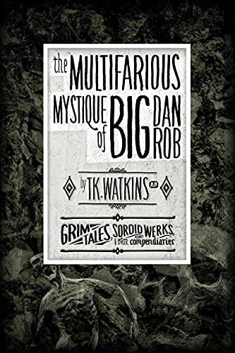 The Multifarious Mystique of Big Dan Rob: A secret cult initiation. (Illustrated) (Grim Tales, Sordid Werks, & Other Compendiaries)