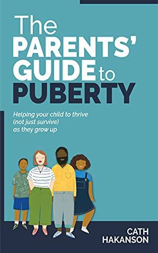 The Parent's Guide to Puberty: Proven Parenting Tips for Talking About Sex, Body Maturation and Teen Anxiety