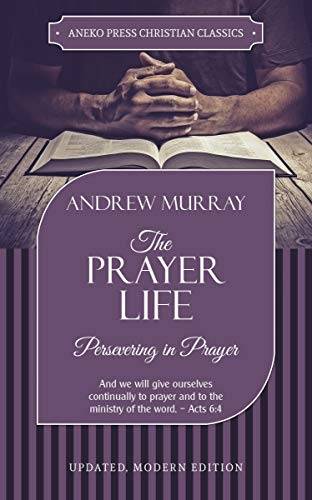 The Prayer Life [Annotated, Updated]: Persevering in Prayer