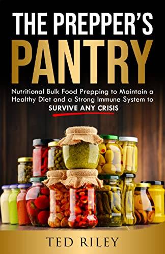 The Prepper’s Pantry: Nutritional Bulk Food Prepping to Maintain a Healthy Diet and a Strong Immune System to Survive Any Crisis