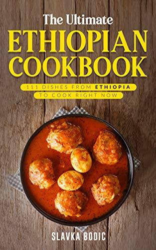 The Ultimate Ethiopian Cookbook: 111 Dishes From Ethiopia To Cook Right Now