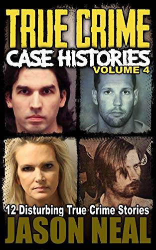 True Crime Case Histories - Volume 4: 12 Disturbing True Crime Stories (True Crime Collection)
