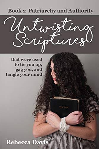 Untwisting Scriptures that were used to tie you up, gag you, and tangle your mind: Book 2 Patriarchy and Authority