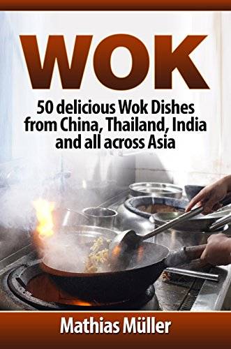 Wok: 50 delicious Wok Dishes from China, Thailand, India and all across Asia
