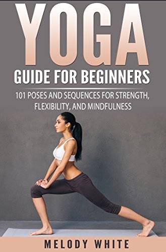 Yoga Guide for Beginners: 101 Poses and Sequences for Strength, Flexibility and Mindfulness